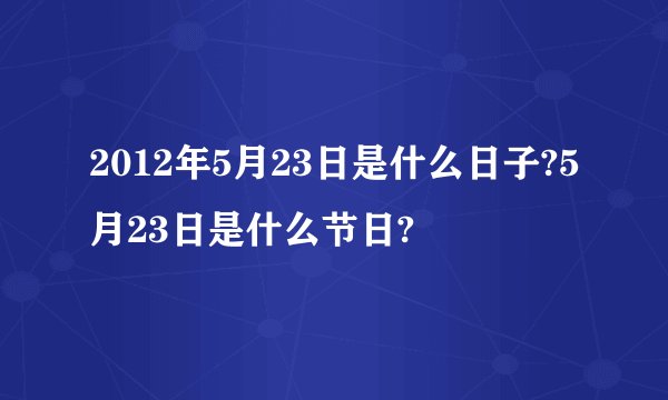 2012年5月23日是什么日子?5月23日是什么节日?
