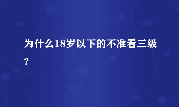 为什么18岁以下的不准看三级?