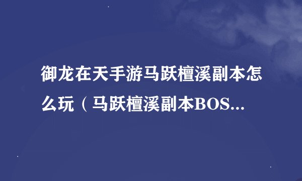 御龙在天手游马跃檀溪副本怎么玩（马跃檀溪副本BOSS解析）