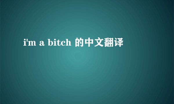 i'm a bitch 的中文翻译