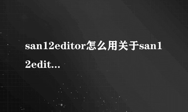 san12editor怎么用关于san12editor怎么用的介绍