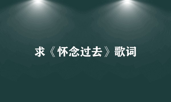 求《怀念过去》歌词