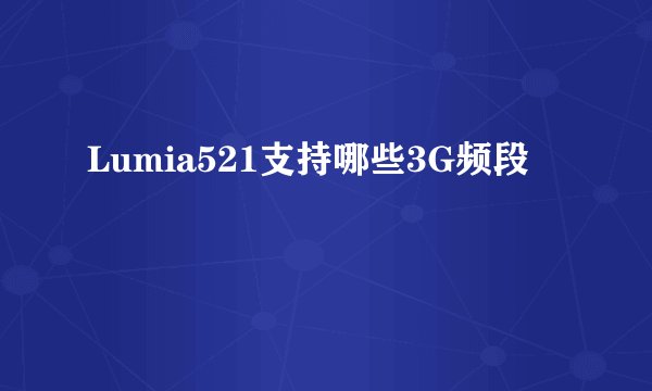 Lumia521支持哪些3G频段