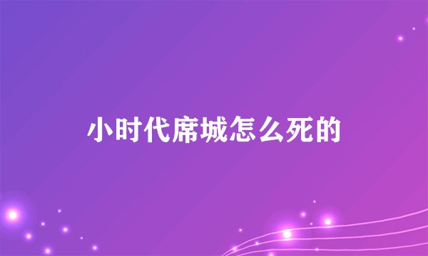 小时代席城怎么死的