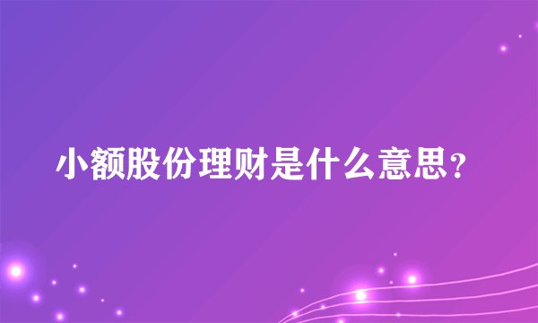 小额股份理财是什么意思？