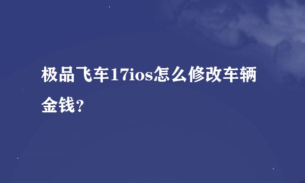 极品飞车17ios怎么修改车辆金钱？