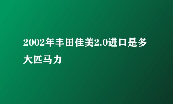 2002年丰田佳美2.0进口是多大匹马力