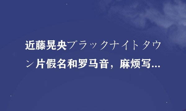 近藤晃央ブラックナイトタウン片假名和罗马音，麻烦写清楚点，谢谢！