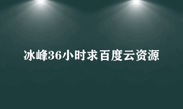 冰峰36小时求百度云资源
