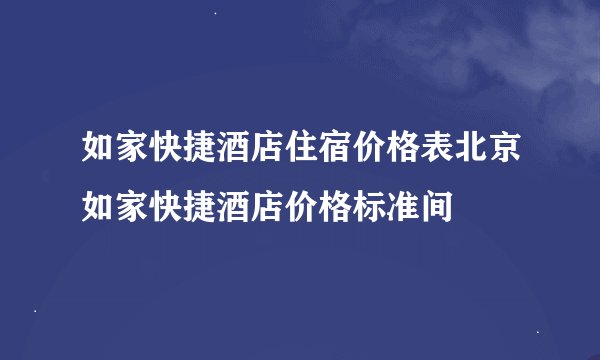 如家快捷酒店住宿价格表北京如家快捷酒店价格标准间