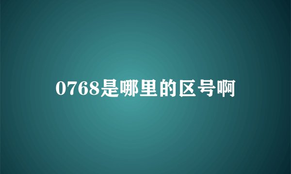 0768是哪里的区号啊