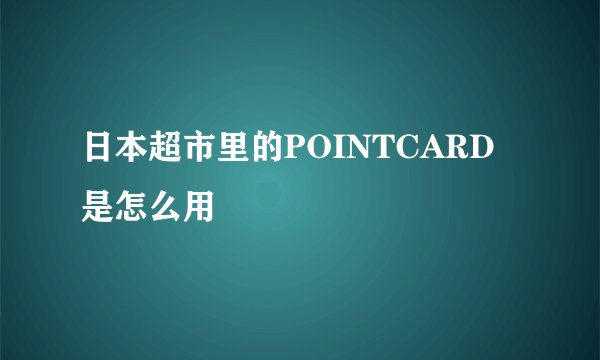 日本超市里的POINTCARD是怎么用