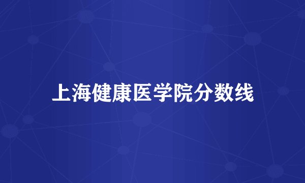 上海健康医学院分数线