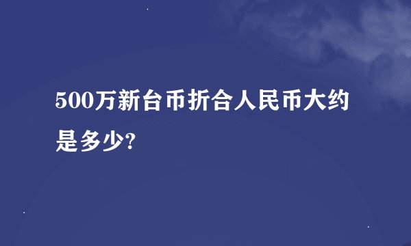 500万新台币折合人民币大约是多少?