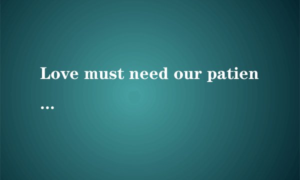 Love must need our patiencn是什么意思