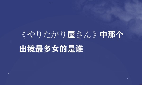 《やりたがり屋さん》中那个出镜最多女的是谁