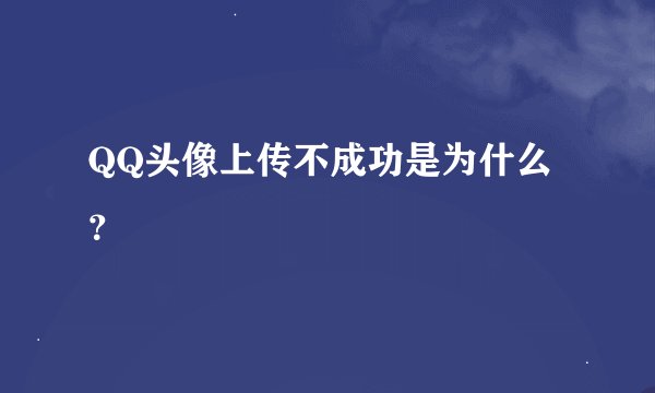QQ头像上传不成功是为什么？