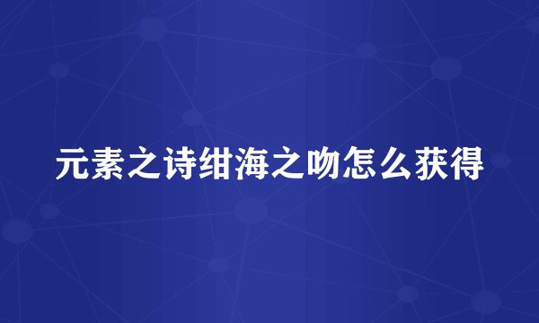 元素之诗绀海之吻怎么获得