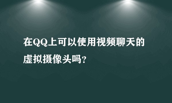 在QQ上可以使用视频聊天的虚拟摄像头吗？