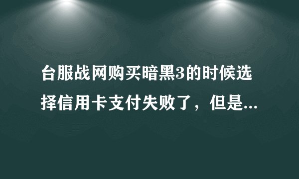 台服战网购买暗黑3的时候选择信用卡支付失败了，但是依然扣款了