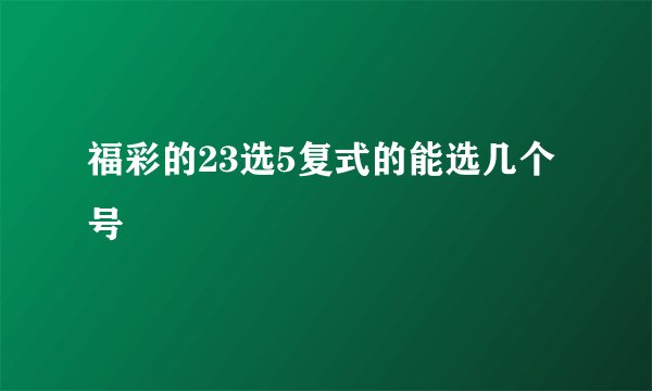福彩的23选5复式的能选几个号