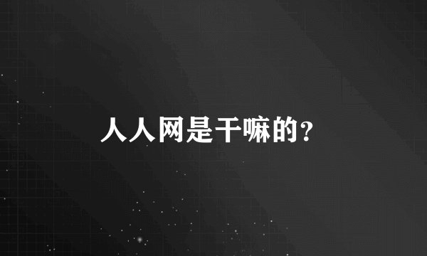 人人网是干嘛的？