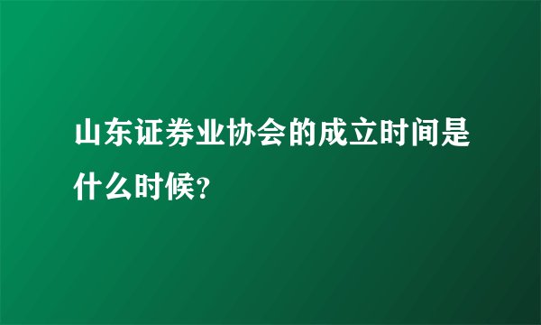 山东证券业协会的成立时间是什么时候？