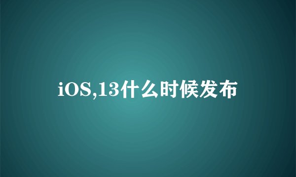 iOS,13什么时候发布