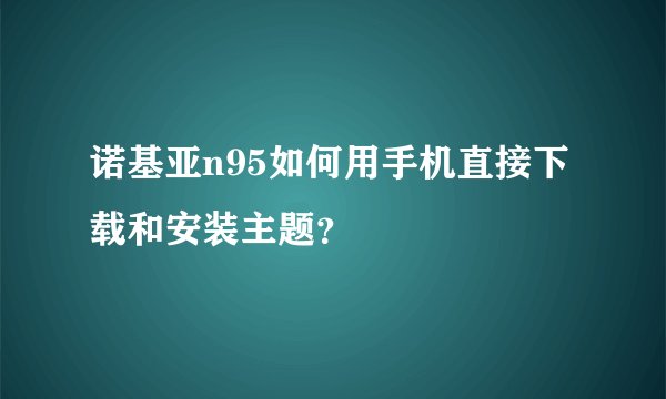 诺基亚n95如何用手机直接下载和安装主题？