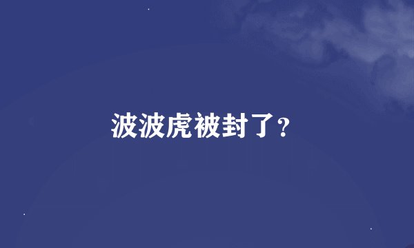 波波虎被封了？