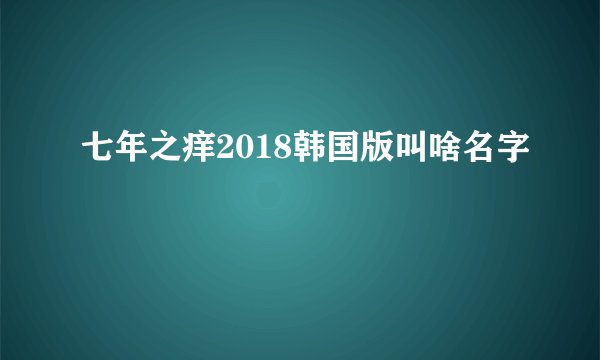 七年之痒2018韩国版叫啥名字