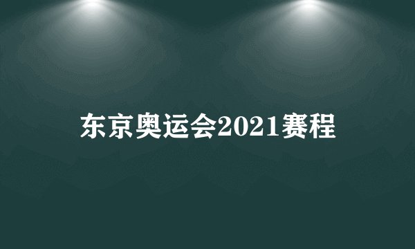 东京奥运会2021赛程