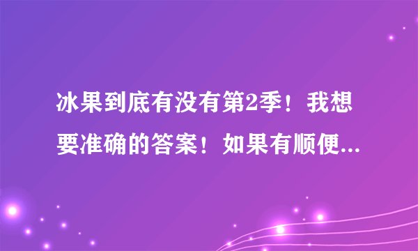 冰果到底有没有第2季！我想要准确的答案！如果有顺便说一下时间