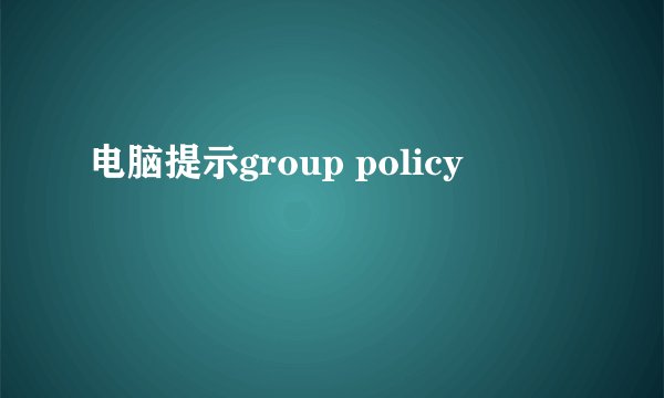 电脑提示group policy