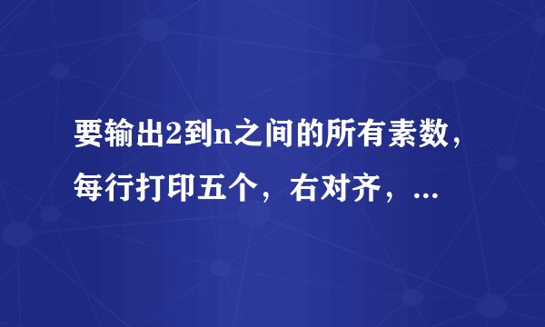要输出2到n之间的所有素数，每行打印五个，右对齐，请问这个程序哪错了？