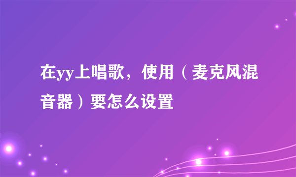在yy上唱歌，使用（麦克风混音器）要怎么设置