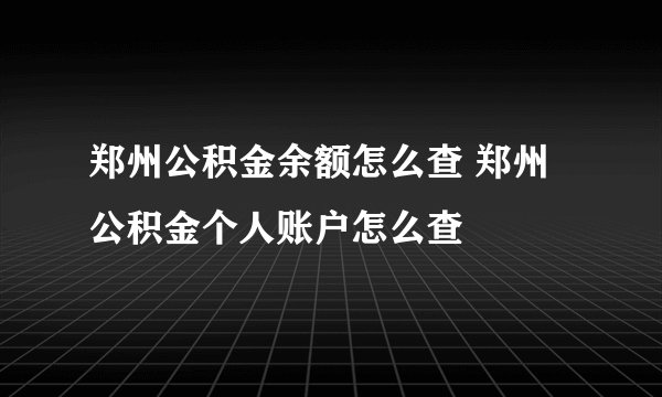 郑州公积金余额怎么查 郑州公积金个人账户怎么查