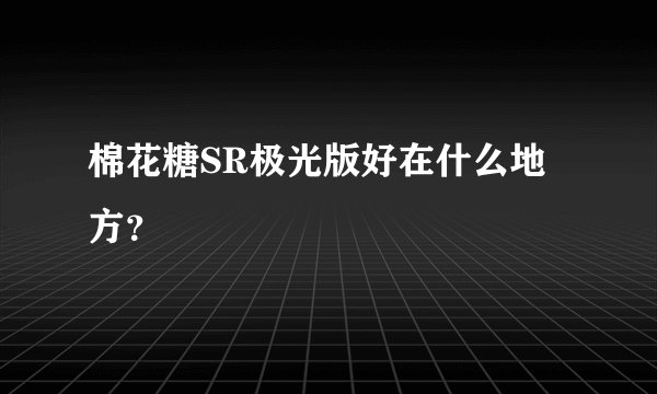 棉花糖SR极光版好在什么地方？