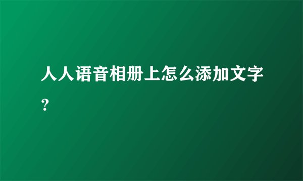 人人语音相册上怎么添加文字？
