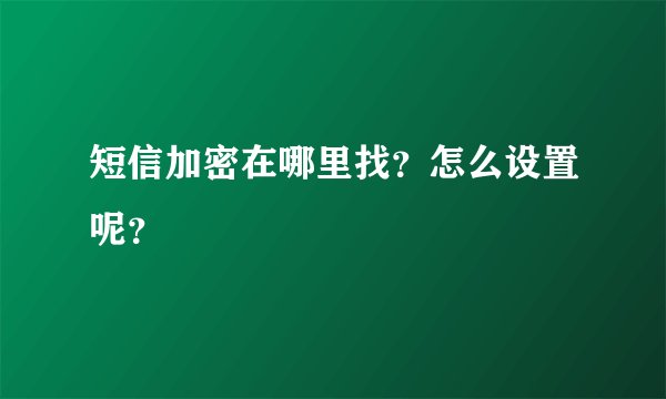 短信加密在哪里找？怎么设置呢？