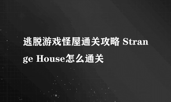 逃脱游戏怪屋通关攻略 Strange House怎么通关