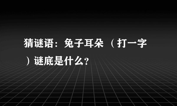 猜谜语：兔子耳朵 （打一字）谜底是什么？