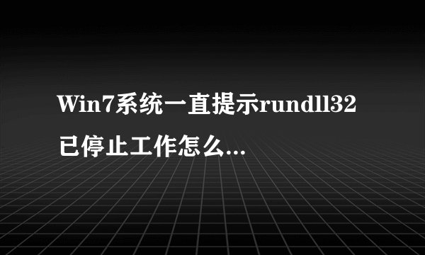 Win7系统一直提示rundll32已停止工作怎么解决 rundll32已停止工作的解决方法