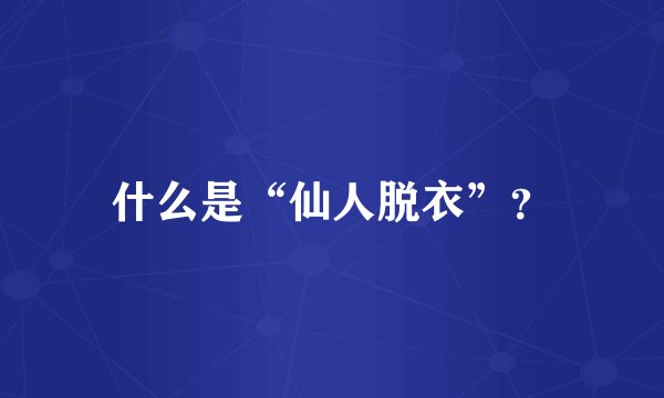 什么是“仙人脱衣”？