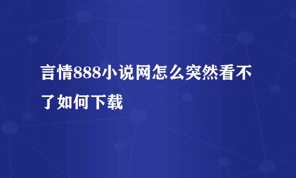 言情888小说网怎么突然看不了如何下载