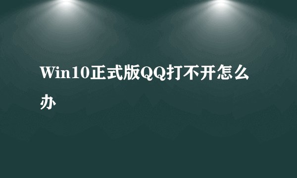 Win10正式版QQ打不开怎么办