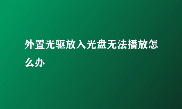 外置光驱放入光盘无法播放怎么办