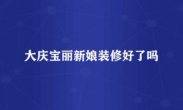 大庆宝丽新娘装修好了吗