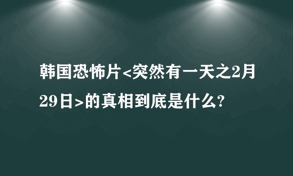 韩国恐怖片<突然有一天之2月29日>的真相到底是什么?