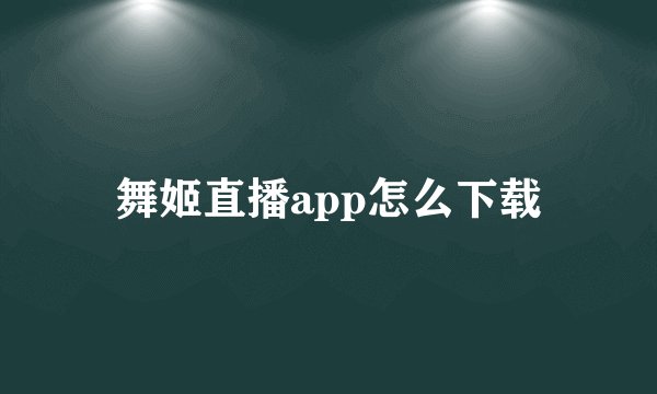舞姬直播app怎么下载